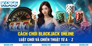 Cách Chơi Blackjack Online - Luật Chơi Và Chiến Thuật Từ A - Z