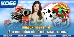 Dragon Tiger Là Gì? Cách Chơi Rồng Hổ Dễ Hiểu Nhất Tại Ko66