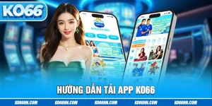 Hướng Dẫn Tải App Ko66 Đơn Giản Chỉ Với Vài Thao Tác Cơ Bản