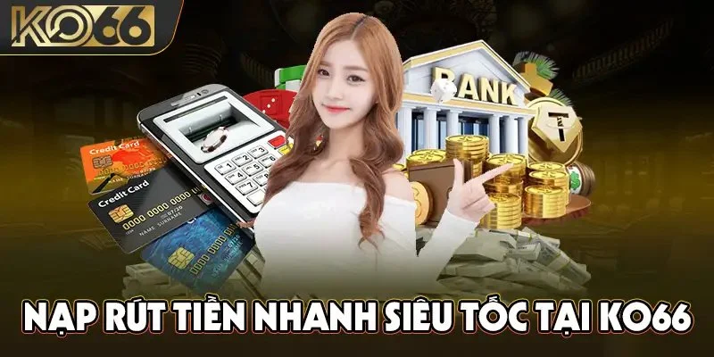 Nạp & rút tiền cực kỳ đơn giản với hướng dẫn từ Ko66