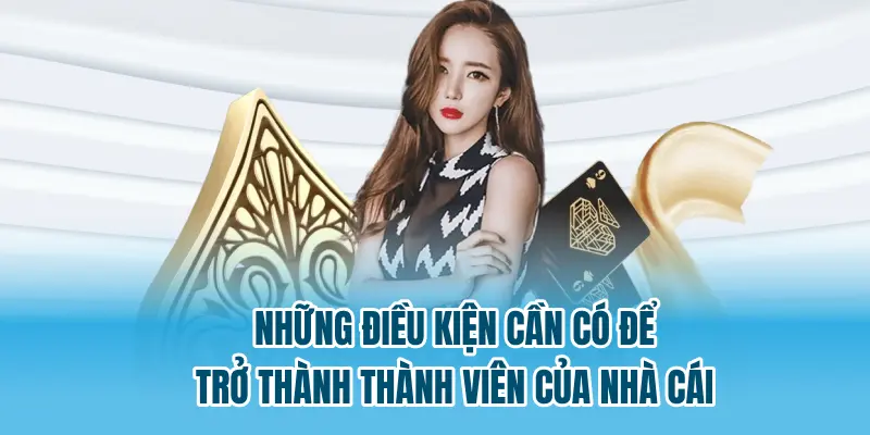 Những điều kiện cần có để trở thành thành viên của nhà cái